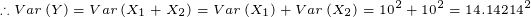 \tiny \therefore Var\left (Y \right )=Var\left (X_1+X_2 \right )=Var\left (X_1 \right )+Var\left (X_2 \right )=10^2+10^2=14.14214^2