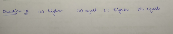 Question 2 (a) higher (b) equal (c) higher (d) equal