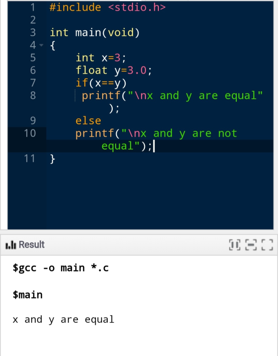 1 #include <stdio.h> 2 3 int main(void) 4- { 5 int X=3; 6 float y=3.0; 7 if(x==y) 8 printf(\nx and y are equal D; 9 else 10