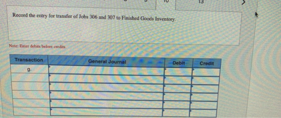 Record the entry for transfer of Jobs 306 and 307 to Finished Goods Inventory. 206 Note: Enter debits before credits Transact