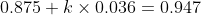 0.875 + k \times 0.036 = 0.947