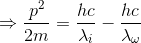 \Rightarrow \frac{p^{2}}{2m}=\frac{hc}{\lambda_{i}}-\frac{hc}{\lambda_{\omega}}
