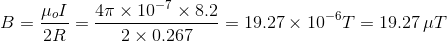 B=\frac{\mu_o I}{2 R}=\frac{4\pi\times 10^{-7}\times 8.2}{2\times 0.267}=19.27\times 10^{-6}T =19.27\,\mu T