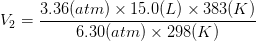 V_{2} = \frac{3.36 (atm) \times 15.0 (L) \times 383 (K)}{6.30 (atm) \times 298 (K)}