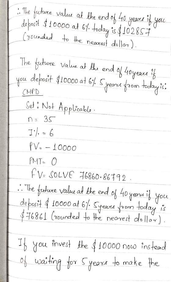 The future value at the end of 40 years if you deposit $10000 at 67. today is $102857 Counded to the nearest dollar). The fut