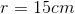 r= 15 cm