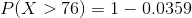 P( X > 76) =1 - 0.0359