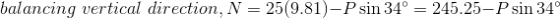 balancing\,\,vertical\,\,direction,N=25(9.81)-P\sin34\degree=245.25-P\sin34\degree