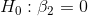H_0: \beta_2 = 0