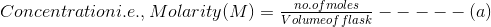 Concentrationi.e., Molarity (M) = 1 Volumeof flask -----(a)