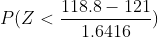 P(Z <- 118.8 - 121 1.6416