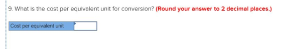 9. What is the cost per equivalent unit for conversion? (Round your answer to 2 decimal places.) Cost per equivalent unit