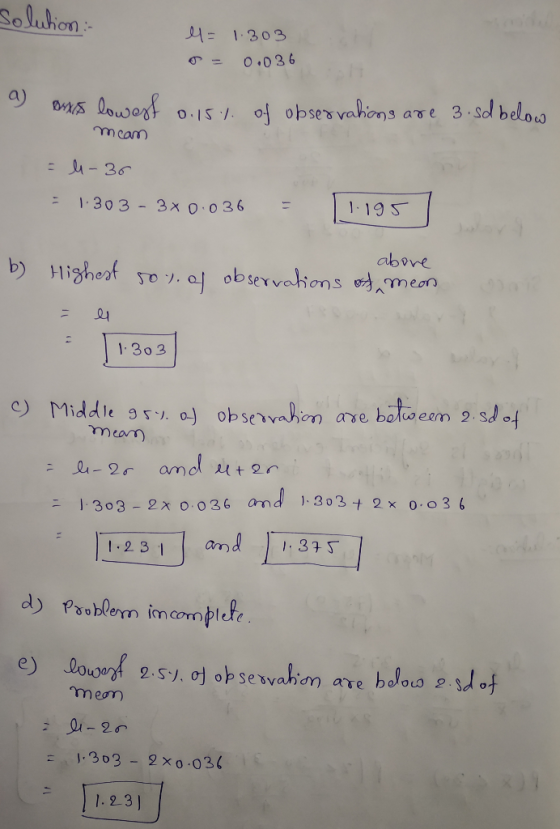 solution: el = s = 1.303 0.036 of observations are 3.sd below a) Bs lowest 0.15% meam = le-36 = 1.303 - 3x0.036 = 1.195 / abo