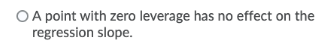 O A point with zero leverage has no effect on the regression slope.