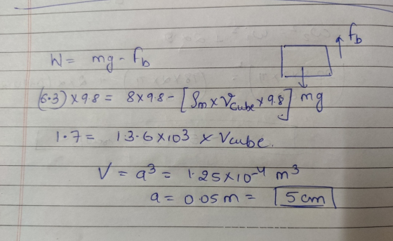 afo W = mga fb (6.3) X9.8= 889.8-Sm x V cube x 9.8 mg 1.7= 1.3.6x103 x Vcube. v=q3 = 1.25x10-4 m3 a=0.osma 5cm