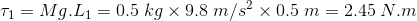 \tau_{1}=Mg.L_{1}=0.5\;kg\times 9.8\;m/s^{2}\times0.5\;m=2.45\;N.m