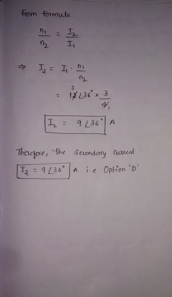 From formula D = I 2 I I2 = I. ni 02 - 1x 130 x 3 I = 9 236 A Therefore, the secondary current Iz = 9 £360 A ie Option D