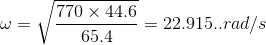 \omega = \sqrt{\frac{770\times 44.6}{65.4}} = 22.915.. rad /s