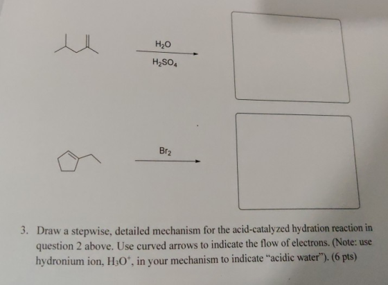 H2O H2SO4 Br2 3. Draw a stepwise, detailed mechanism for the acid-catalyzed hydration reaction in question 2 above. Use curve