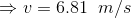 \Rightarrow v =6.81\;\;m/s