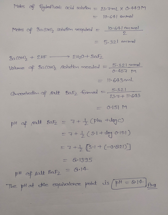 Moles of hydrofluoric acid solution = 23.7ML X 0.4499 = 10.641 mmol Moles of Ba COH)2 solution required = 101641 mmo 2 = 5.32