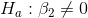 H_a: \beta_2 \neq 0