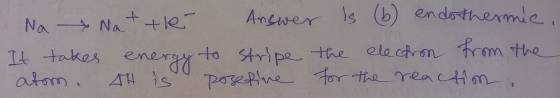 M Na Nat the Answer is (b) endothermie It takes energy to stripe the electron from the atom. This posetive for the reactim ,