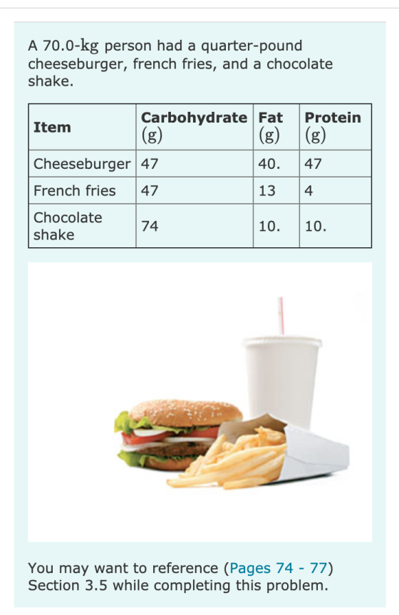 A 70.0-kg person had a quarter-pound cheeseburger, french fries, and a chocolate shake. Carbohydrate Fat Protein Item 47 Chee