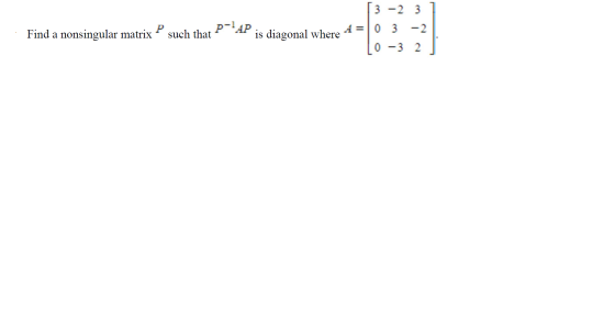 3 -2 3 P P-AP such that A=0 زما Find a nonsingular matrix is diagonal where 0 -3 2