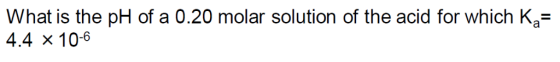 What is the pH of a 0.20 molar solution of the acid for which Ka- 4.4 x 106