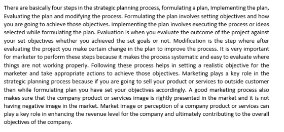 There are basically four steps in the strategic planning process, formulating a plan, Implementing the plan, Evaluating the p