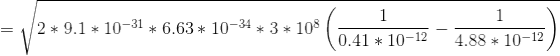 =\sqrt{2*9.1*10^{-31}*6.63*10^{-34}*3*10^{8}\left (\frac{1}{0.41*10^{-12}}-\frac{1}{4.88*10^{-12}} \right )}