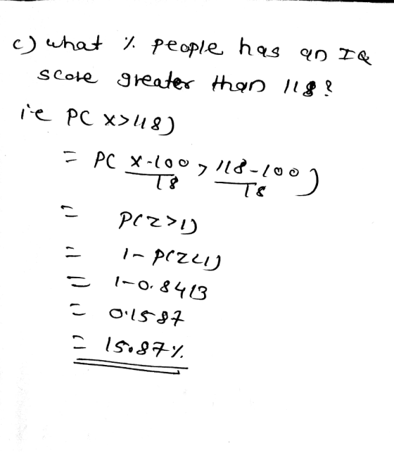 c) what % people has an IQ score greater than 118? ie PC x>48) E PC X-100>118-1001 - e = Plz>l) In Pizzo 1-0.8413 0.1587 = 15
