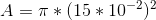 A= \pi * (15*10^{-2})^2