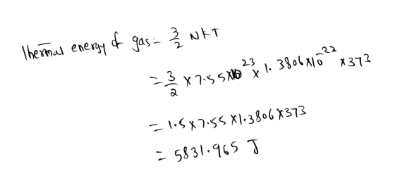 Thermal energy of gas- 3 NKT = 3 2 x 7.5 5 2 2 1. 38068152 x 373 F1158755 X1638068373 = 5831-965 J