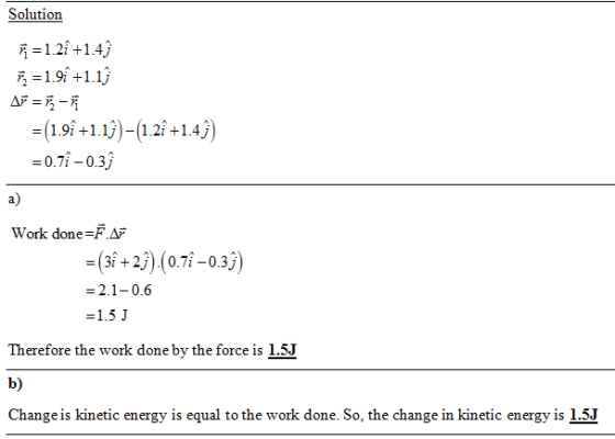 Solutionn -=1.2i + 1.4j 1.9i +1.1j (191+11)-1.2i+14j) -0.7i-0.3j a) Work done-FAF (Bi+2) (0.7-03) -2.1-0.6 Therefore the work