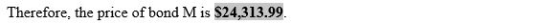 Therefore, the price of bond M is $24,313.99