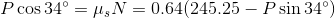 P\cos34\degree=\mu _sN=0.64(245.25-P\sin34\degree)