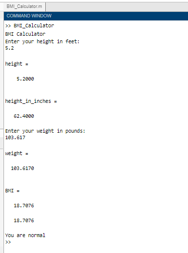 BMI_Calculator.m COMMAND WINDOW >> BMI_Calculator BMI Calculator Enter your height in feet: 5.2 height = 5.2000 height_in_inc