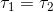 \tau_{1}=\tau_{2}