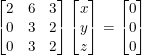 \small \begin{bmatrix} 2 &6 &3 \\ 0 &3 &2 \\ 0& 3 & 2 \end{bmatrix}\begin{bmatrix} x\\ y\\ z\\ \end{bmatrix}=\begin{bmatrix} 0\\ 0\\ 0\\ \end{bmatrix}