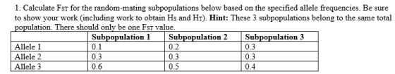 1. Calculate Fst for the random-mating subpopulations below based on the specified allele frequencies. Be sure to show your w