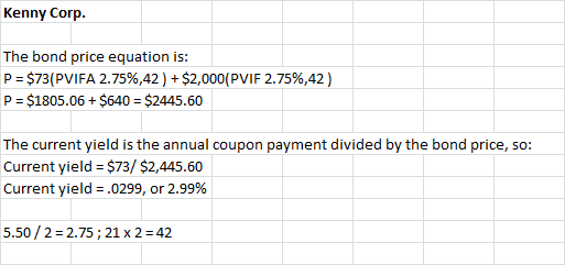 Kenny Corp. The bond price equation is: P = $73(PVIFA 2.75%,42 ) + $2,000(PVIF 2.75%,42) P = $1805.06 + $640 = $2445.60 The c