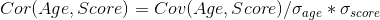 Cor(Age,Score)=Cov(Age,Score) / \sigma _{age} *\sigma _{score}
