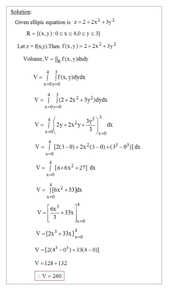 Solution: Given ellipic equation is z = 2 + 2x2 + 3y2 R={(x,y):05 X 54,0 sy <3} Let z=f(x,y). Then f(x,y) = 2 + 2x2 + 3y2 Vol