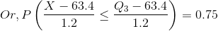 Or, P\left ( \frac{X-63.4}{1.2}\leq \frac{Q_{3}-63.4}{1.2} \right )=0.75