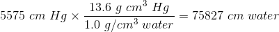 5575 \ cm \ Hg \times \dfrac {13.6 \ g \ cm^3 \ Hg}{ 1.0 \ g/cm^3 \ water }=75827 \ cm \ water