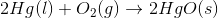 2Hg(l)+O_2(g)\rightarrow 2 HgO (s)