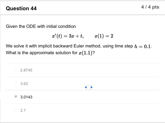 Question 44 4/4 pts Given the ODE with initial condition x (t) = 3x +t, «(1) = 2 We solve it with implicit backward Euler me