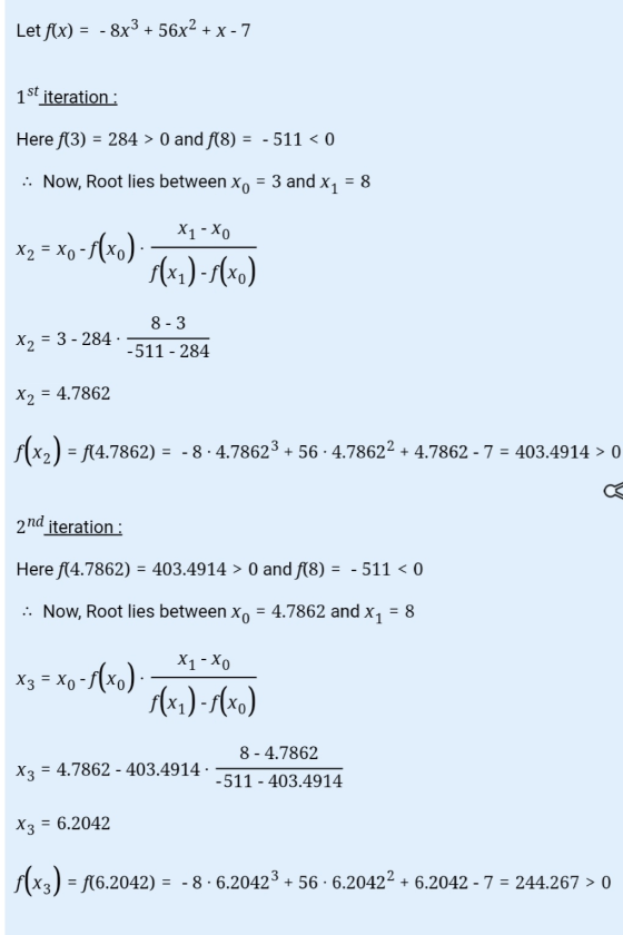 Let f(x) = - 8x3 + 56x2 + x - 7 1iteration : Here f(3) = 284 > 0 and f(8) = -511 < 0 :: Now, Root lies between Xo = 3 and x1